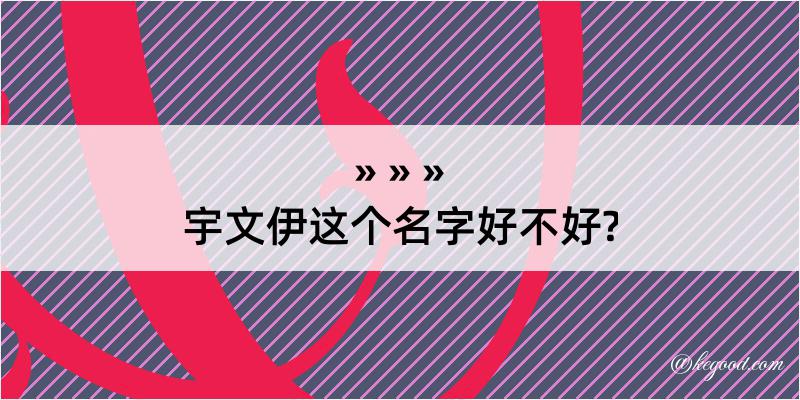 宇文伊这个名字好不好?