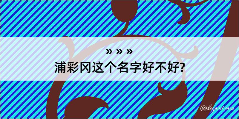 浦彩冈这个名字好不好?