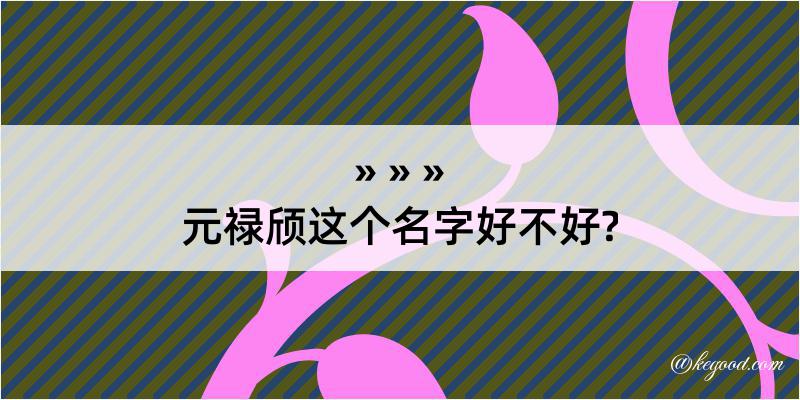 元禄颀这个名字好不好?