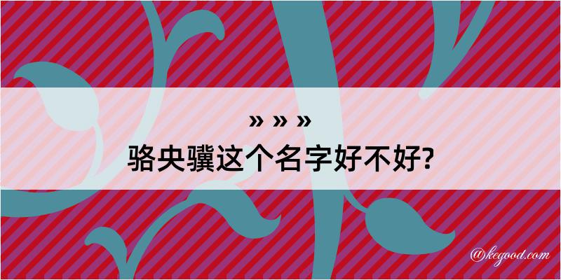 骆央骥这个名字好不好?