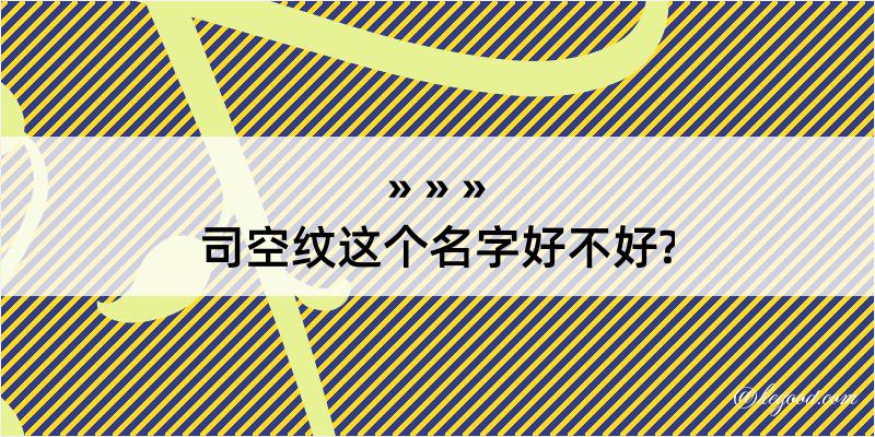 司空纹这个名字好不好?