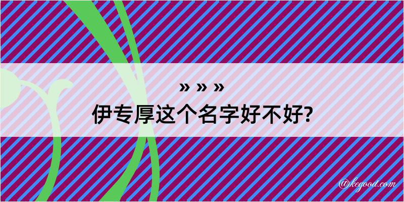 伊专厚这个名字好不好?