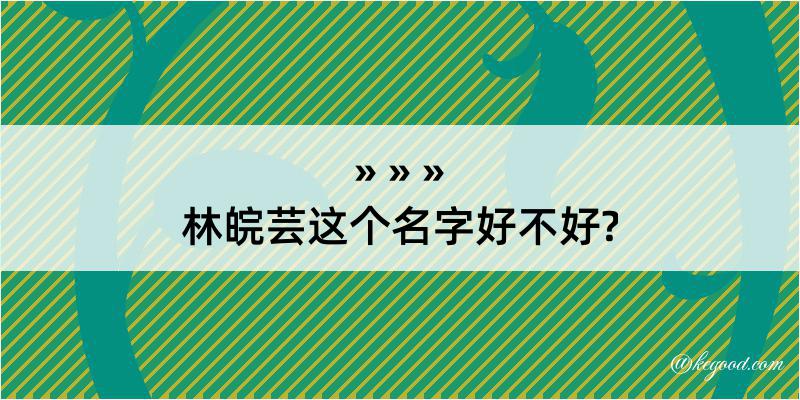 林皖芸这个名字好不好?