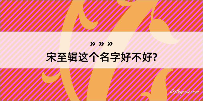 宋至辑这个名字好不好?