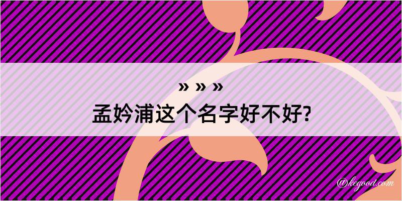 孟妗浦这个名字好不好?