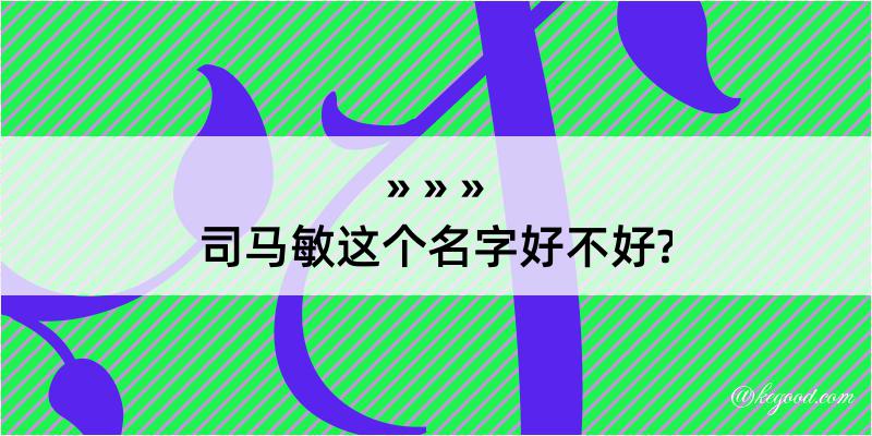 司马敏这个名字好不好?