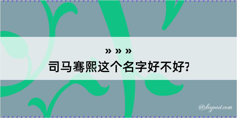 司马骞熙这个名字好不好?