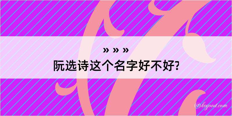 阮选诗这个名字好不好?