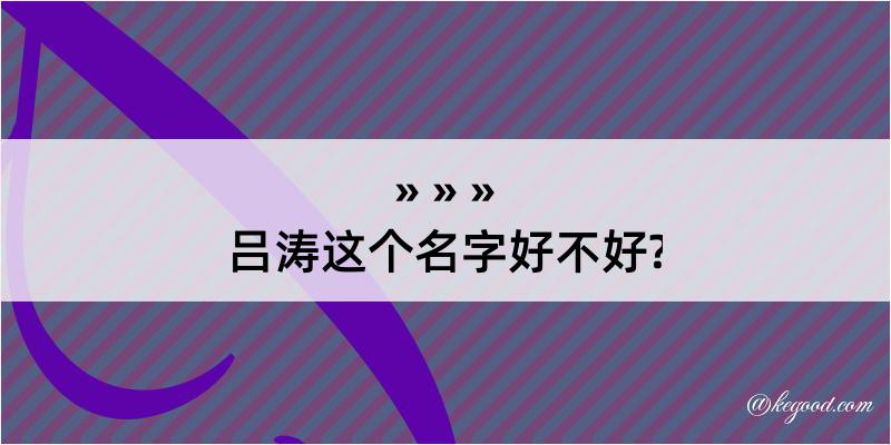 吕涛这个名字好不好?