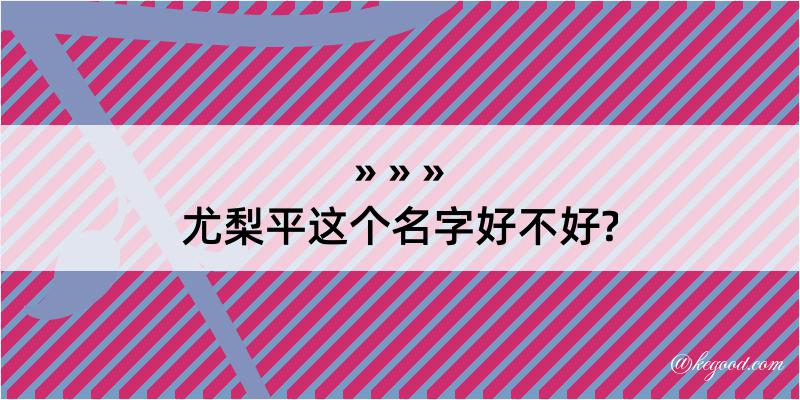 尤梨平这个名字好不好?