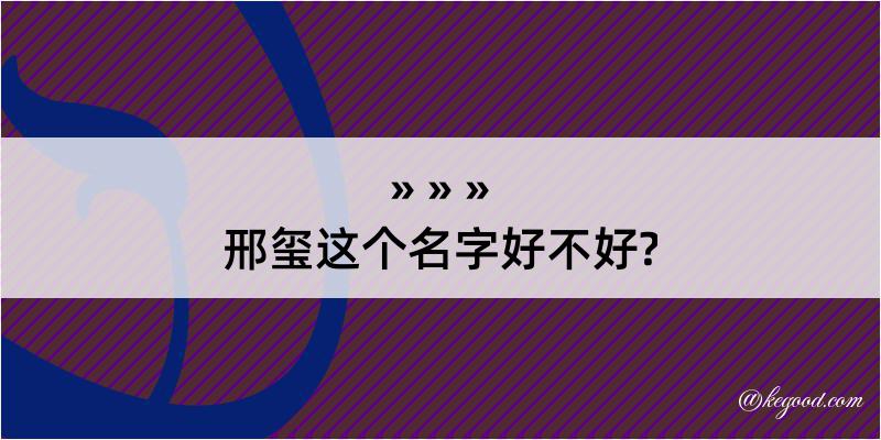 邢玺这个名字好不好?