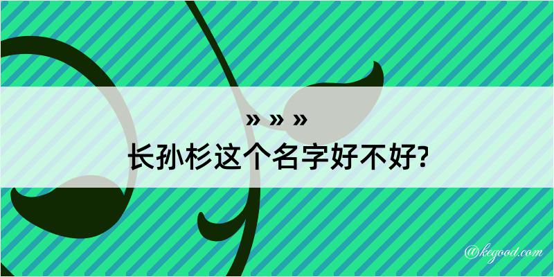 长孙杉这个名字好不好?