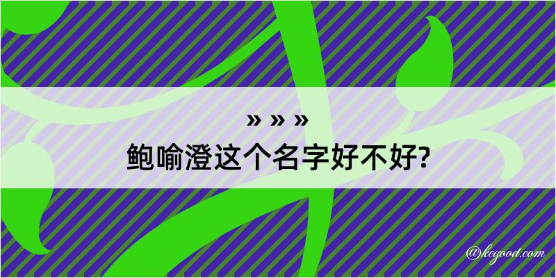 鲍喻澄这个名字好不好?