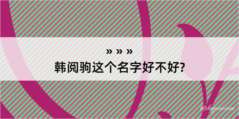 韩阅驹这个名字好不好?