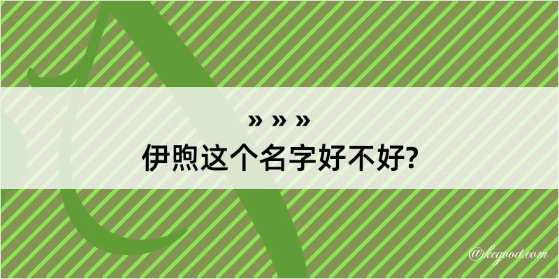 伊煦这个名字好不好?