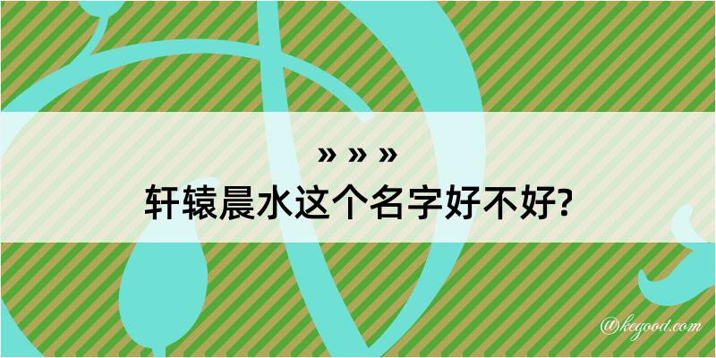 轩辕晨水这个名字好不好?