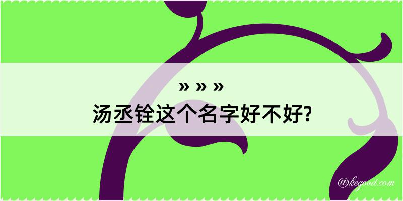 汤丞铨这个名字好不好?