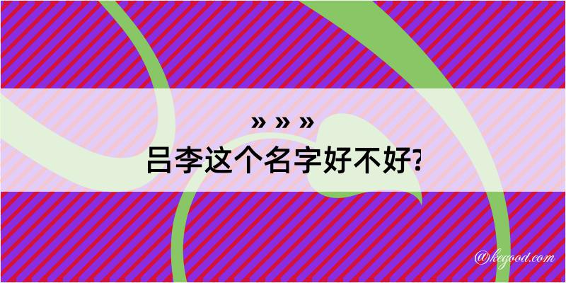 吕李这个名字好不好?