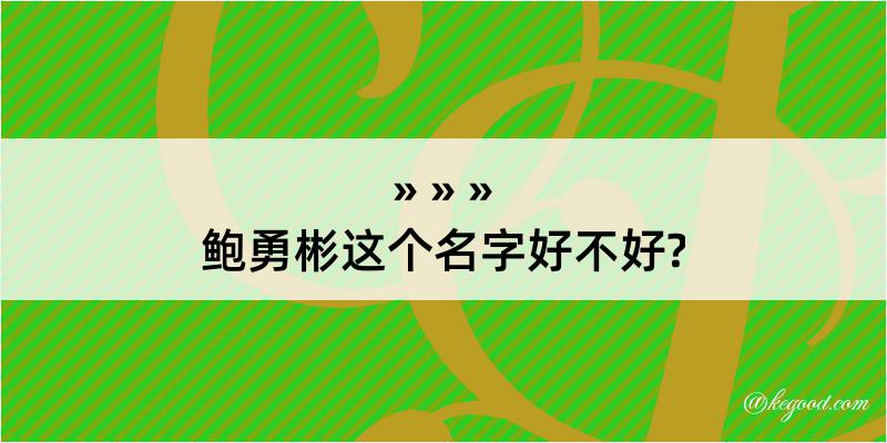 鲍勇彬这个名字好不好?