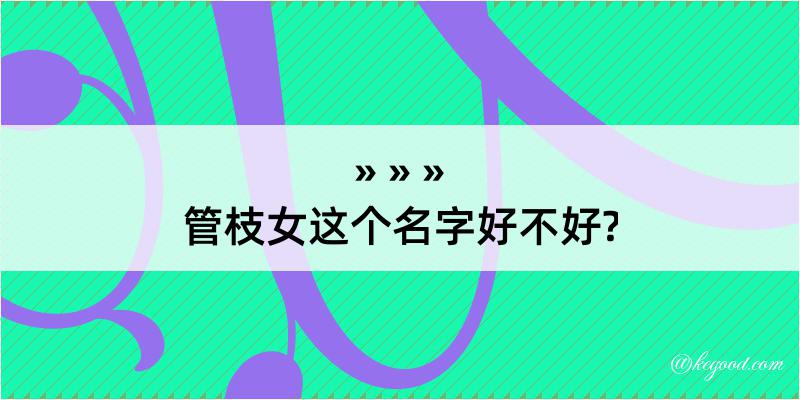 管枝女这个名字好不好?