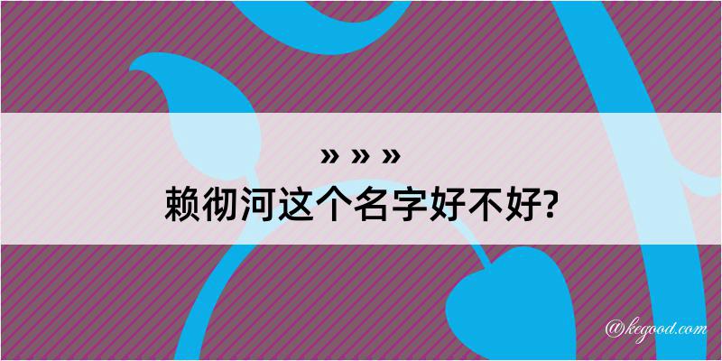 赖彻河这个名字好不好?