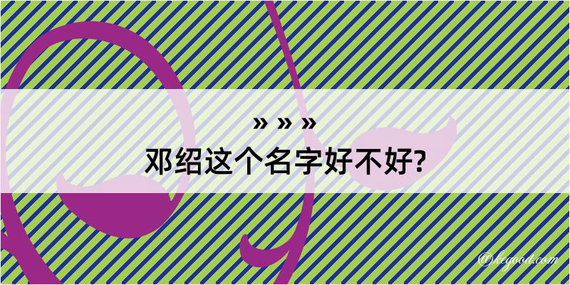 邓绍这个名字好不好?