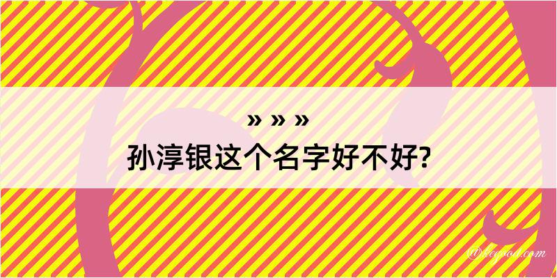 孙淳银这个名字好不好?