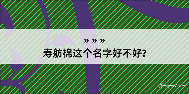 寿舫棉这个名字好不好?