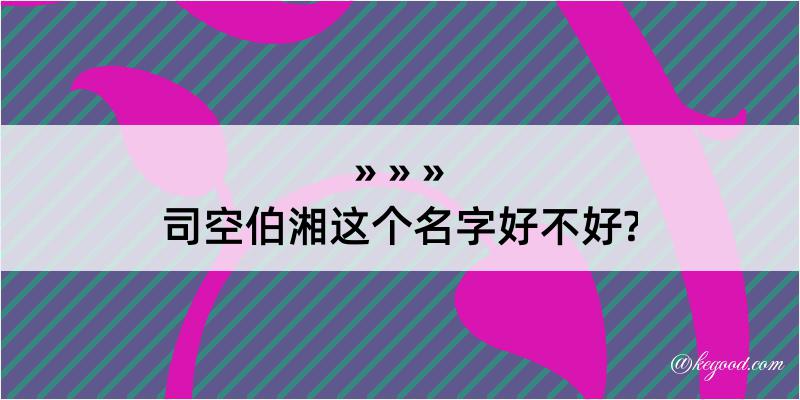 司空伯湘这个名字好不好?