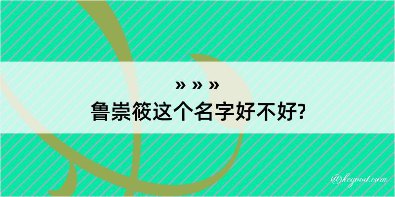 鲁崇筱这个名字好不好?