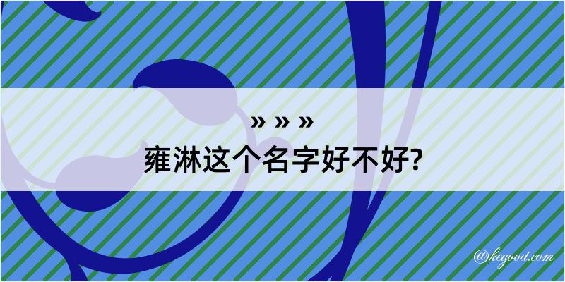 雍淋这个名字好不好?