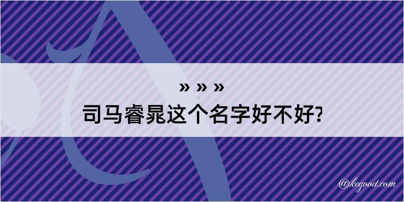 司马睿晁这个名字好不好?