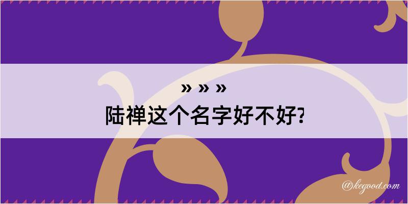 陆禅这个名字好不好?