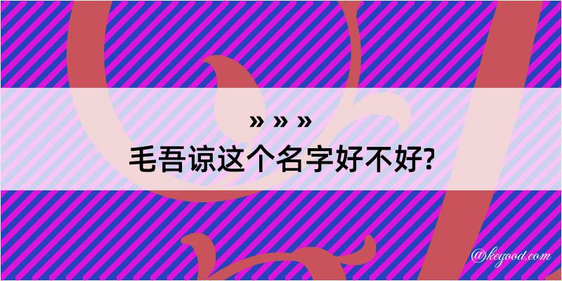 毛吾谅这个名字好不好?