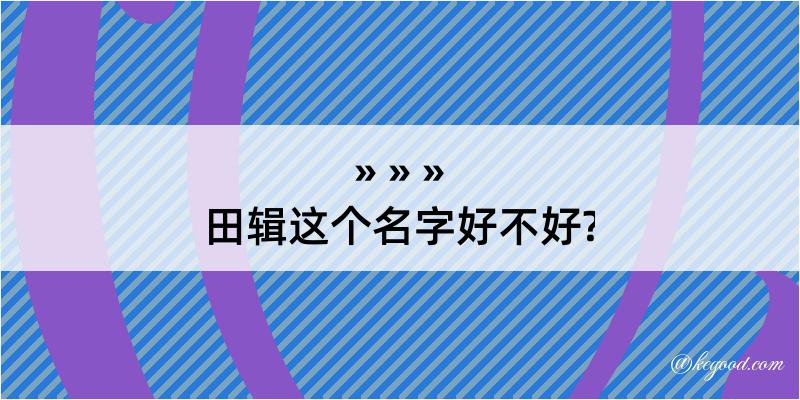 田辑这个名字好不好?