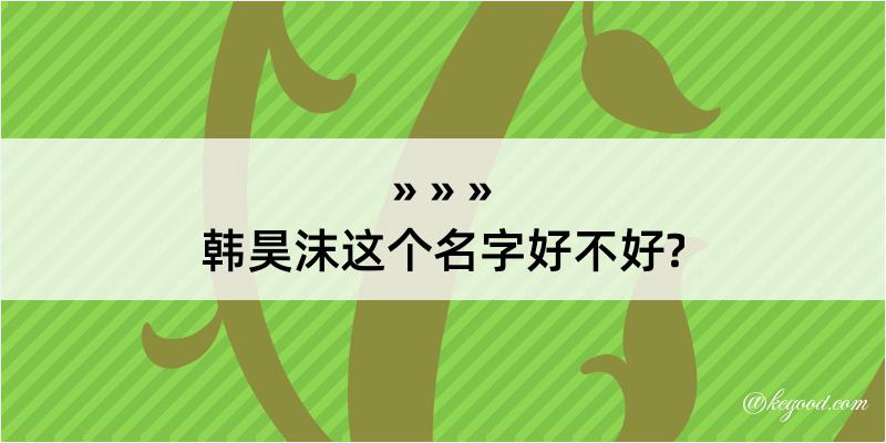 韩昊沫这个名字好不好?