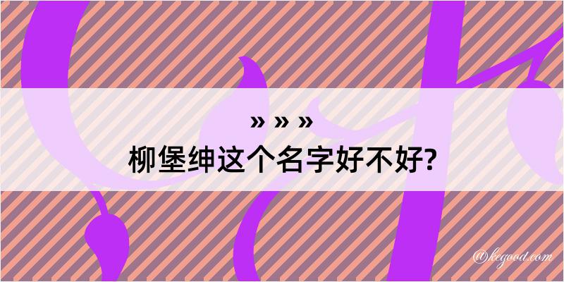 柳堡绅这个名字好不好?