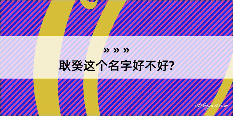 耿癸这个名字好不好?