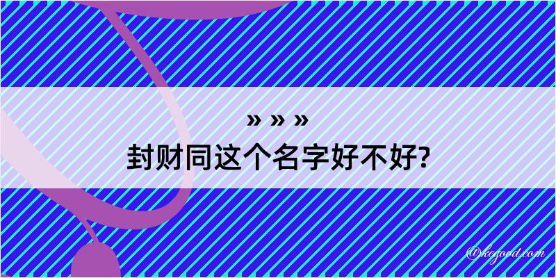 封财同这个名字好不好?