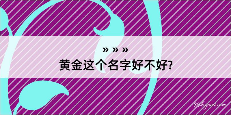 黄金这个名字好不好?