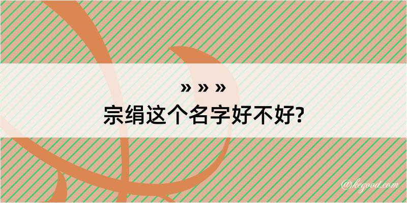 宗绢这个名字好不好?