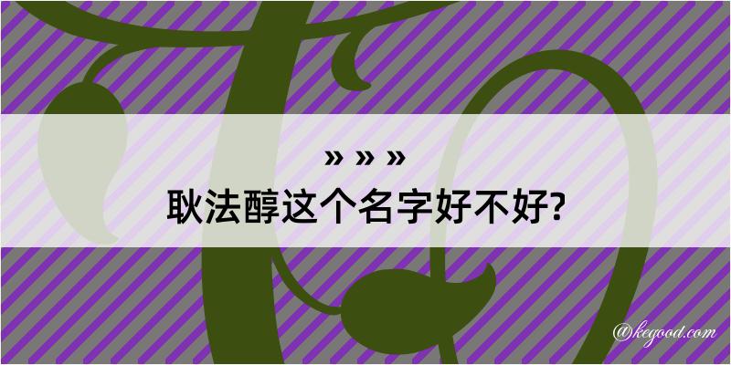 耿法醇这个名字好不好?