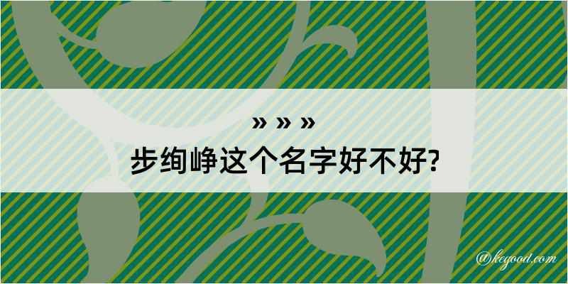 步绚峥这个名字好不好?