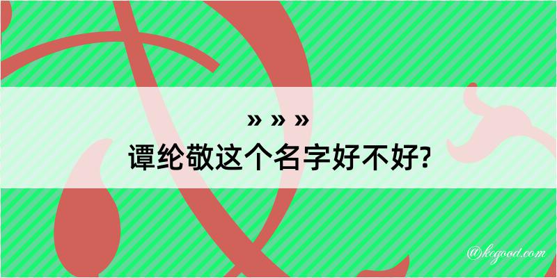 谭纶敬这个名字好不好?