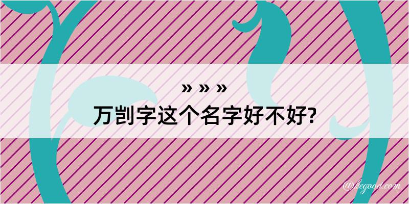 万剀字这个名字好不好?