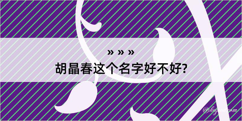 胡晶春这个名字好不好?