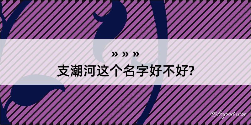 支潮河这个名字好不好?