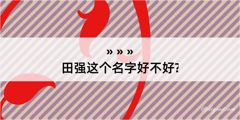 田强这个名字好不好?