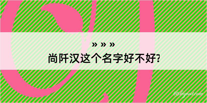 尚阡汉这个名字好不好?