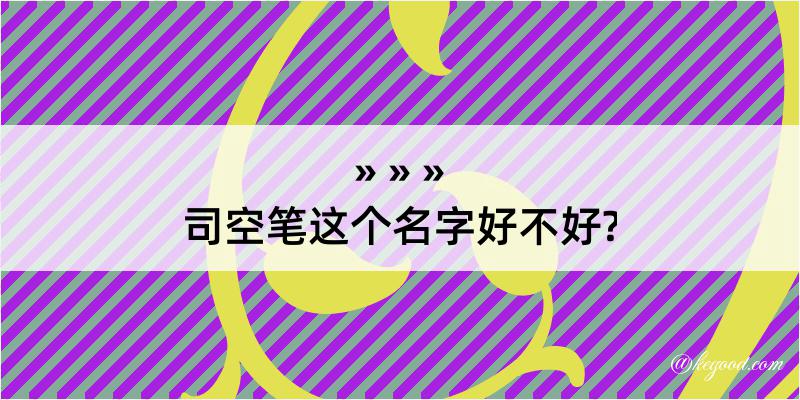 司空笔这个名字好不好?